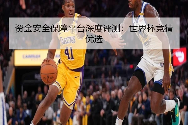 资金安全保障平台深度评测：世界杯竞猜优选